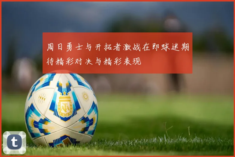 周日勇士与开拓者激战在即球迷期待精彩对决与精彩表现