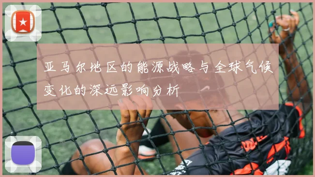 亚马尔地区的能源战略与全球气候变化的深远影响分析